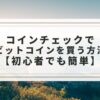 コインチェックでビットコインを買う方法【初心者でも簡単】